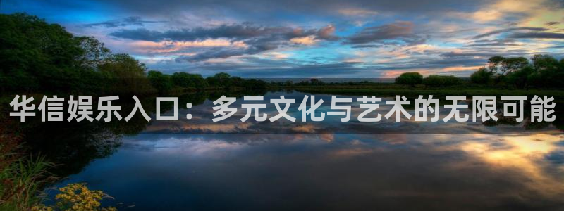 开心彩welcome：华信娱乐入口：多元文化与艺术的无限可能