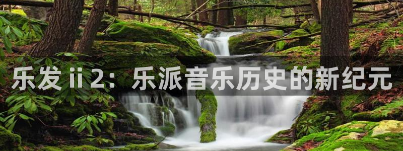开心彩：乐发ⅱ2：乐派音乐历史的新纪元
