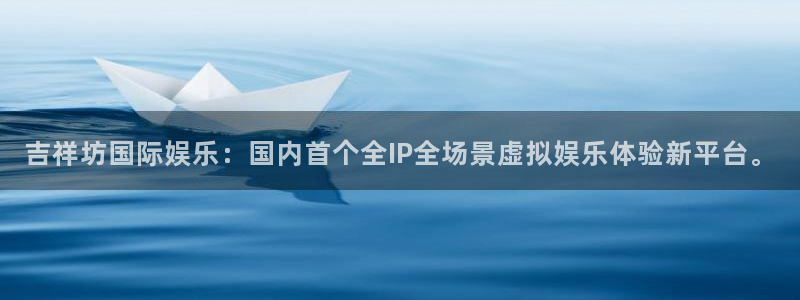 开心彩welcome：吉祥坊国际娱乐：国内首个全IP全场景虚拟娱乐体验新平台。