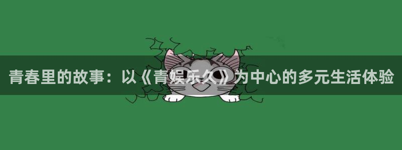 开心彩.apk：青春里的故事：以《青娱乐久》为中心的多元生活体验