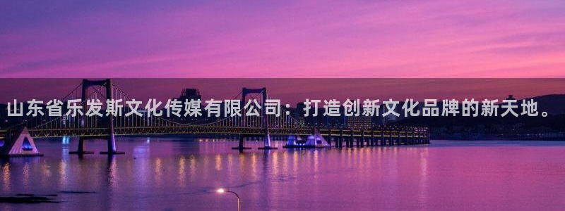 开心彩app下载：山东省乐发斯文化传媒有限公司：打造创新文化品牌的新天地。