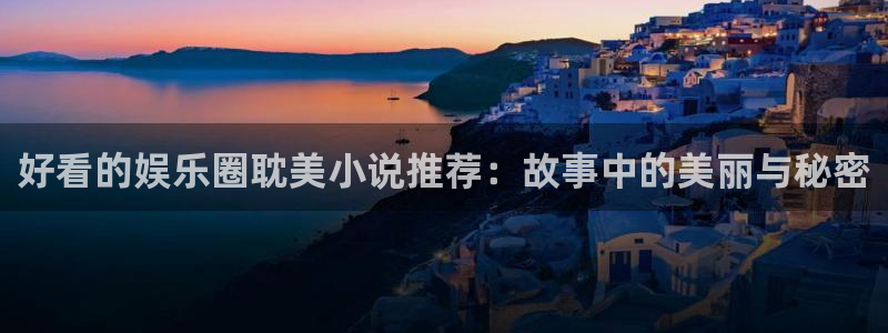 开心彩下载安装：好看的娱乐圈耽美小说推荐：故事中的美丽与秘密