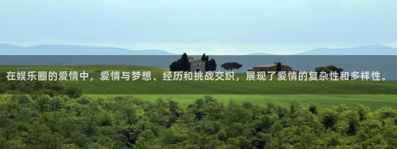 开心彩welcome购彩手机版：在娱乐圈的爱情中，爱情与梦想、经历和挑战交织，展现了爱情的复杂性和多样性。